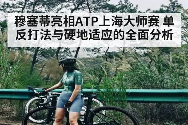 穆塞蒂亮相ATP上海大师赛 单反打法与硬地适应的全面分析
