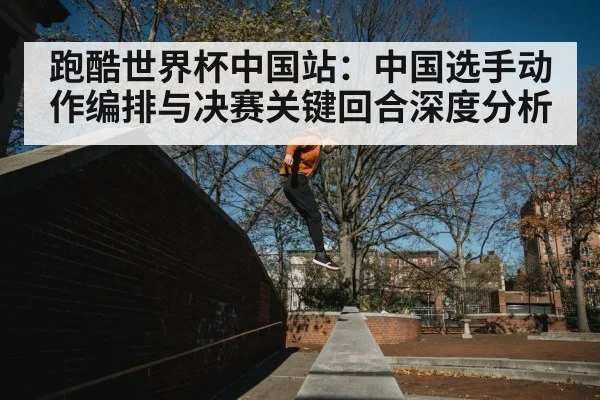 跑酷世界杯中国站：中国选手动作编排与决赛关键回合深度分析 | Kaiyun Sports