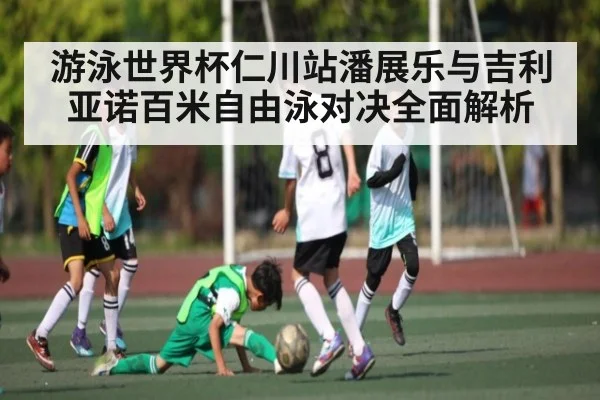 游泳世界杯仁川站潘展乐与吉利亚诺百米自由泳对决全面解析